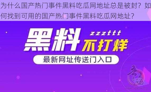 为什么国产热门事件黑料吃瓜网地址总是被封？如何找到可用的国产热门事件黑料吃瓜网地址？