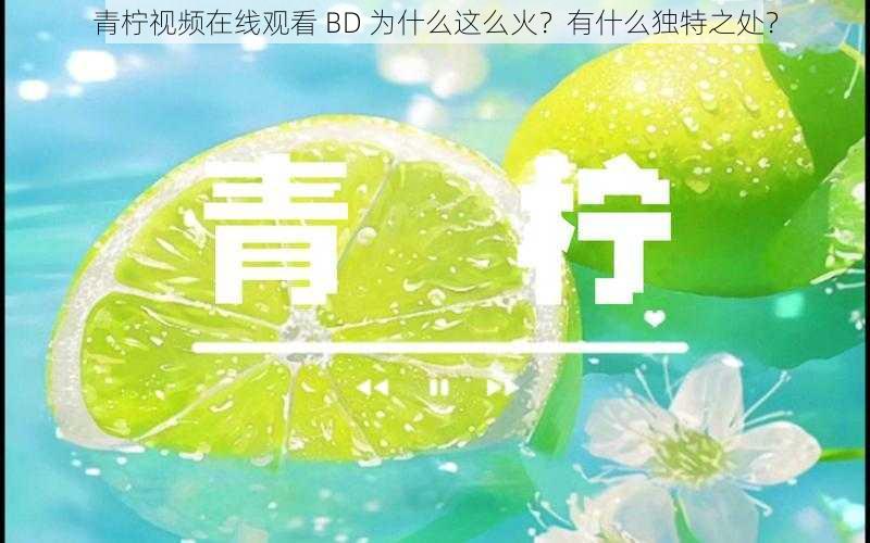 青柠视频在线观看 BD 为什么这么火？有什么独特之处？