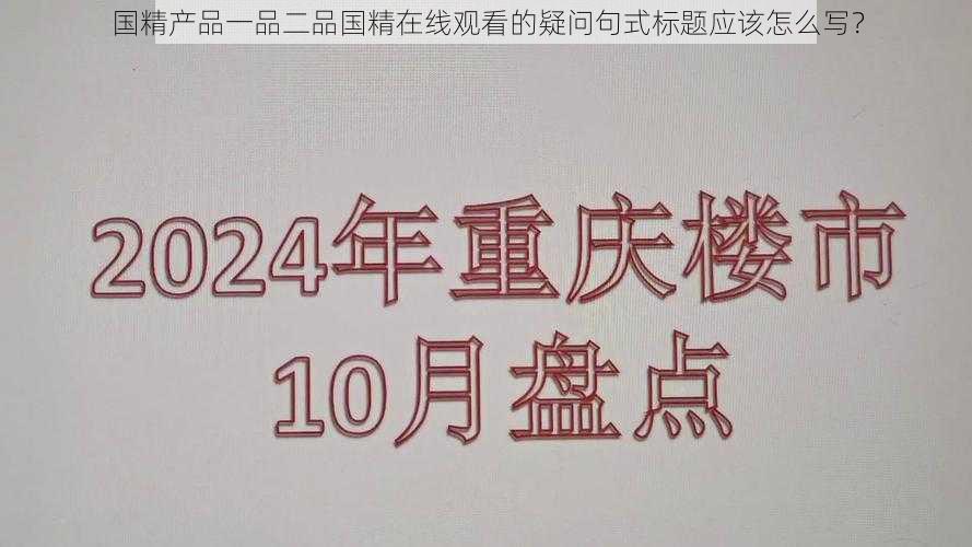 国精产品一品二品国精在线观看的疑问句式标题应该怎么写？