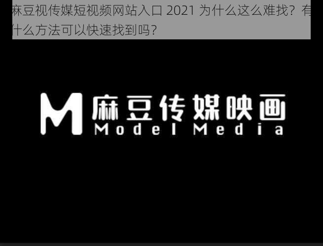 麻豆视传媒短视频网站入口 2021 为什么这么难找？有什么方法可以快速找到吗？