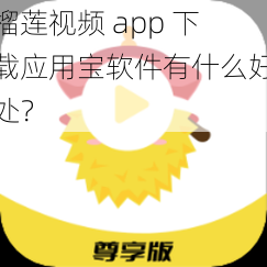 榴莲视频 app 下载应用宝软件有什么好处？