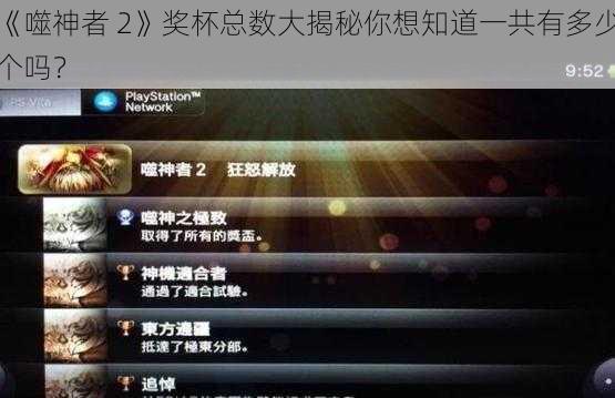 《噬神者 2》奖杯总数大揭秘你想知道一共有多少个吗？