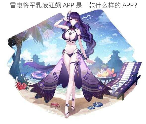 雷电将军乳液狂飙 APP 是一款什么样的 APP？