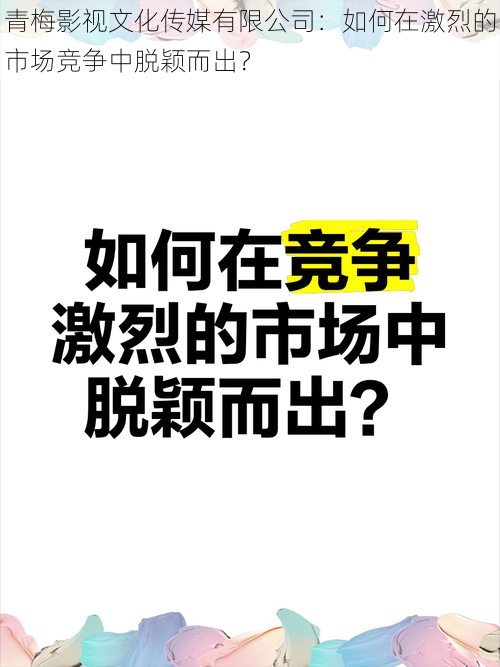 青梅影视文化传媒有限公司：如何在激烈的市场竞争中脱颖而出？