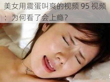 美女用震蛋叫爽的视频 95 视频：为何看了会上瘾？