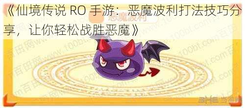 《仙境传说 RO 手游：恶魔波利打法技巧分享，让你轻松战胜恶魔》