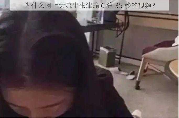 为什么网上会流出张津瑜 6 分 35 秒的视频？