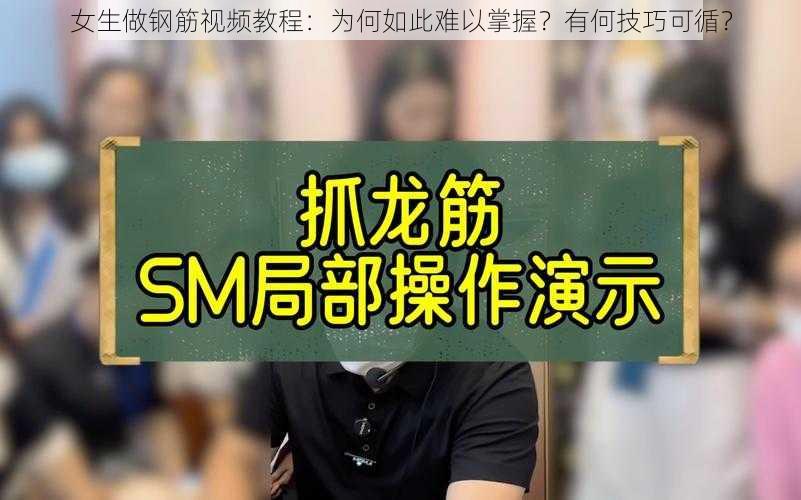 女生做钢筋视频教程：为何如此难以掌握？有何技巧可循？