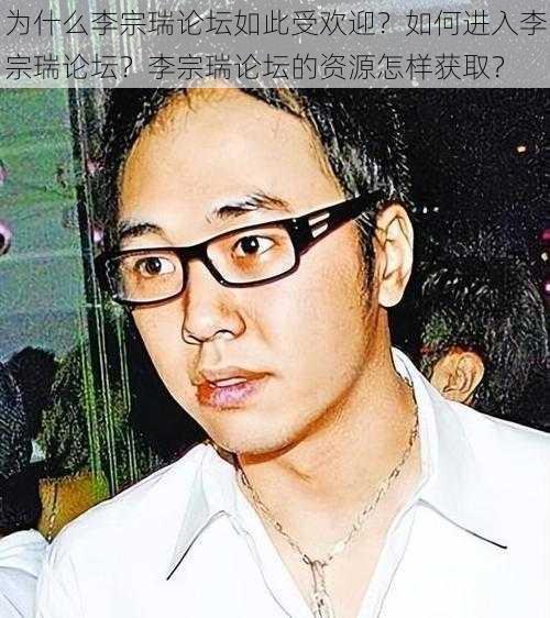 为什么李宗瑞论坛如此受欢迎？如何进入李宗瑞论坛？李宗瑞论坛的资源怎样获取？