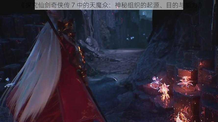 《探究仙剑奇侠传 7 中的天魔众：神秘组织的起源、目的与能力》