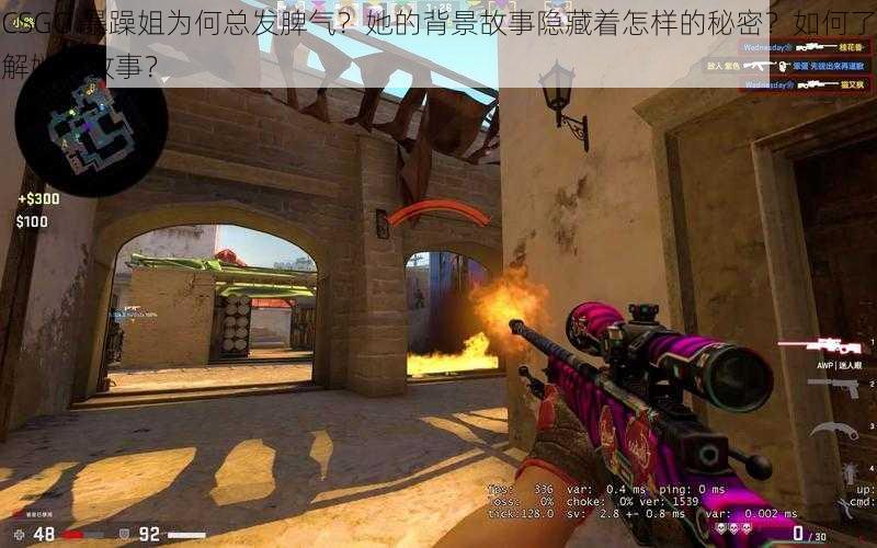 CSGO 暴躁姐为何总发脾气？她的背景故事隐藏着怎样的秘密？如何了解她的故事？