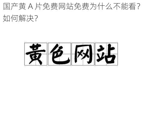 国产黄 A 片免费网站免费为什么不能看？如何解决？