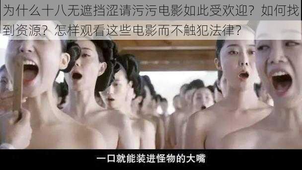 为什么十八无遮挡涩请污污电影如此受欢迎？如何找到资源？怎样观看这些电影而不触犯法律？