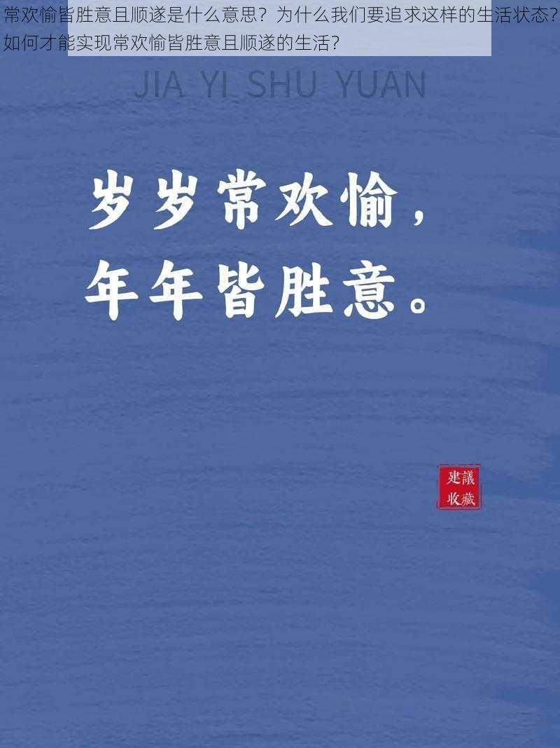 常欢愉皆胜意且顺遂是什么意思？为什么我们要追求这样的生活状态？如何才能实现常欢愉皆胜意且顺遂的生活？