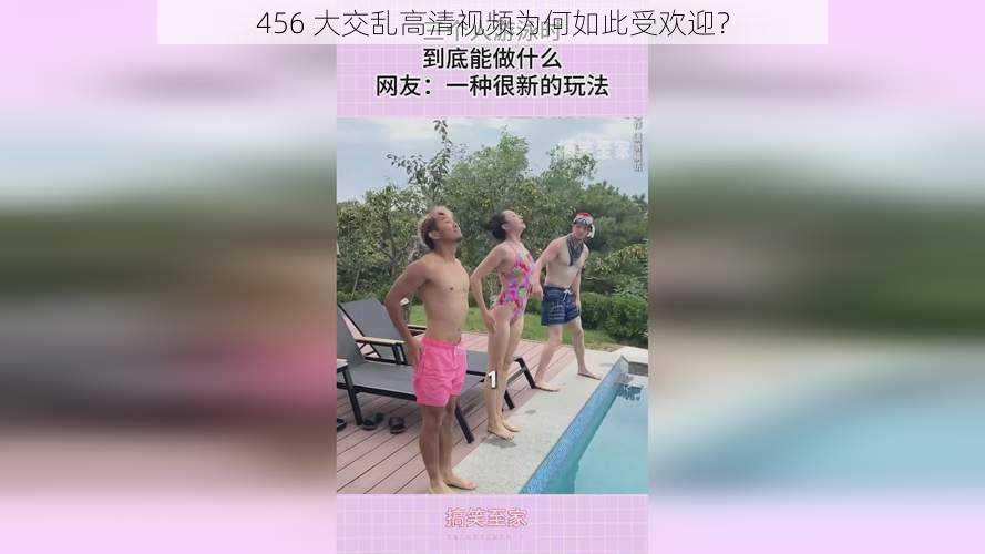 456 大交乱高清视频为何如此受欢迎？