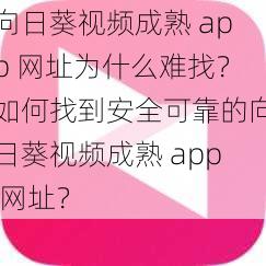 向日葵视频成熟 app 网址为什么难找？如何找到安全可靠的向日葵视频成熟 app 网址？