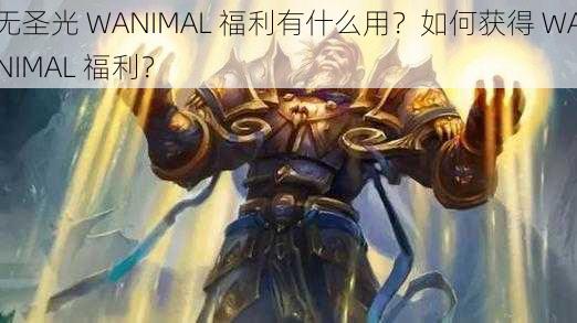 无圣光 WANIMAL 福利有什么用？如何获得 WANIMAL 福利？