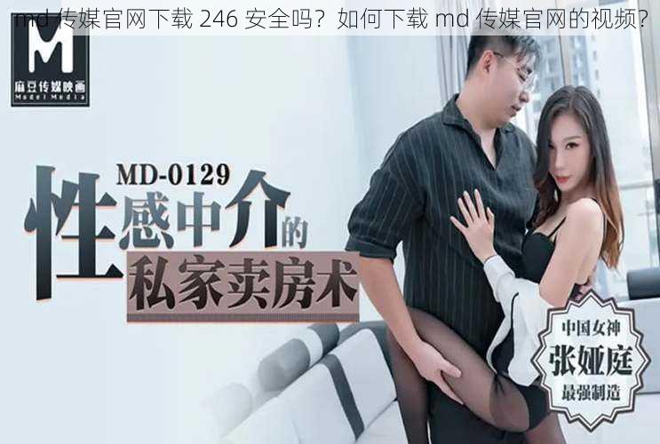 md 传媒官网下载 246 安全吗？如何下载 md 传媒官网的视频？