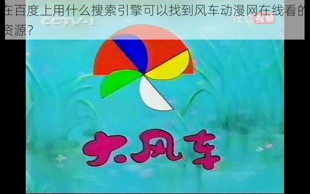 在百度上用什么搜索引擎可以找到风车动漫网在线看的资源？