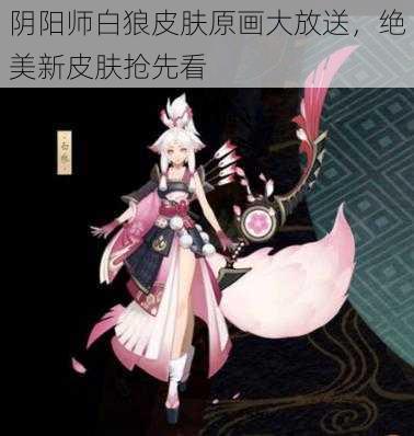 阴阳师白狼皮肤原画大放送，绝美新皮肤抢先看