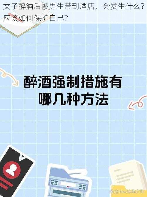 女子醉酒后被男生带到酒店，会发生什么？应该如何保护自己？