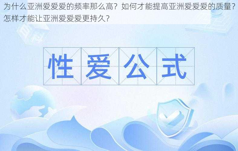 为什么亚洲爱爱爱的频率那么高？如何才能提高亚洲爱爱爱的质量？怎样才能让亚洲爱爱爱更持久？