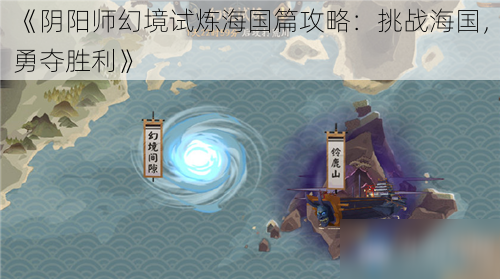 《阴阳师幻境试炼海国篇攻略：挑战海国，勇夺胜利》