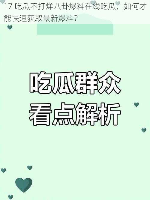 17 吃瓜不打烊八卦爆料在线吃瓜，如何才能快速获取最新爆料？