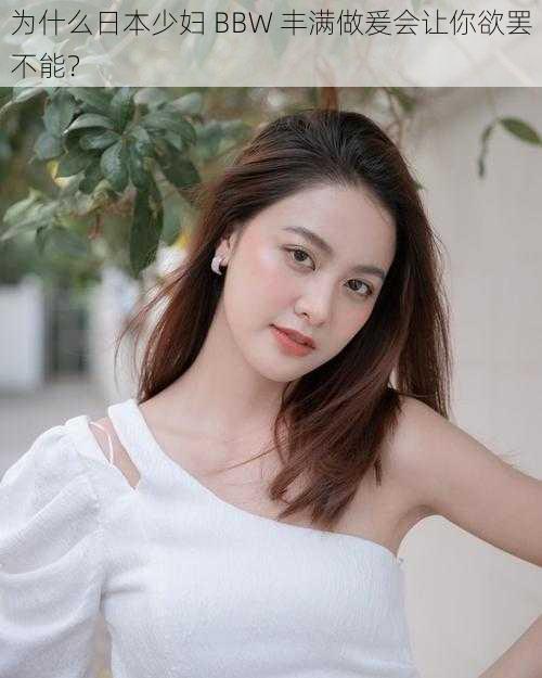 为什么日本少妇 BBW 丰满做爰会让你欲罢不能？