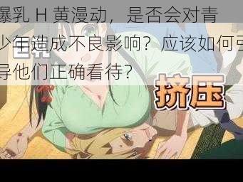 爆乳 H 黄漫动，是否会对青少年造成不良影响？应该如何引导他们正确看待？