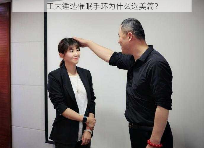 王大锤选催眠手环为什么选美篇？