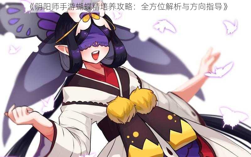 《阴阳师手游蝴蝶精培养攻略：全方位解析与方向指导》