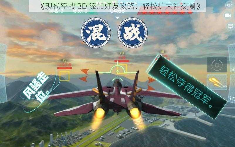 《现代空战 3D 添加好友攻略：轻松扩大社交圈》