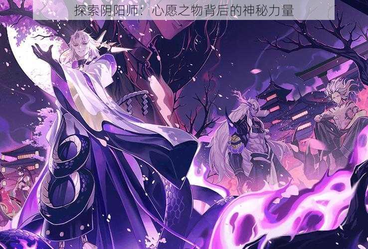 探索阴阳师：心愿之物背后的神秘力量