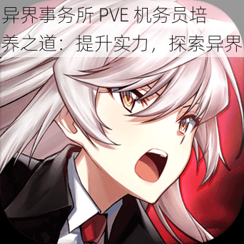 异界事务所 PVE 机务员培养之道：提升实力，探索异界