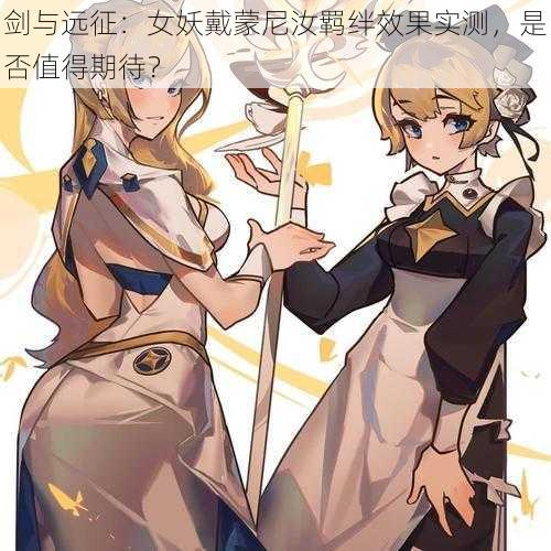 剑与远征:女妖戴蒙尼汝羁绊效果实测,是否值得期待?