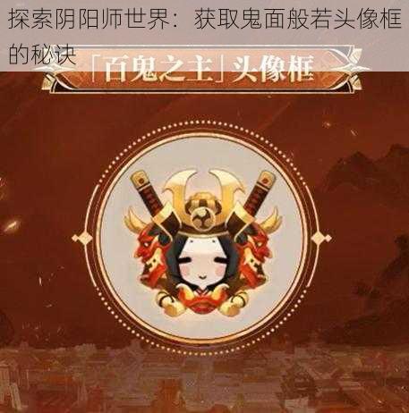 探索阴阳师世界:获取鬼面般若头像框的秘诀