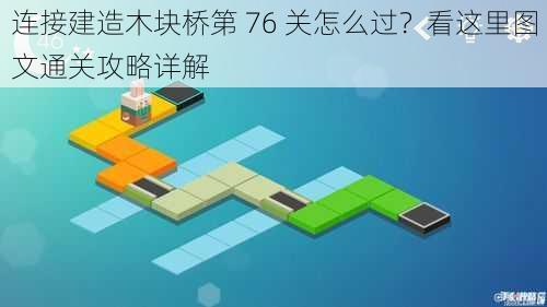 连接建造木块桥第 76 关怎么过？看这里图文通关攻略详解