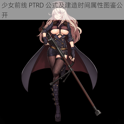 少女前线 PTRD 公式及建造时间属性图鉴公开