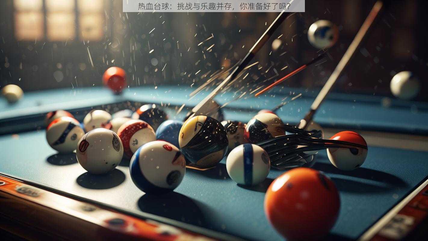 热血台球：挑战与乐趣并存，你准备好了吗？