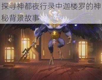 探寻神都夜行录中迦楼罗的神秘背景故事