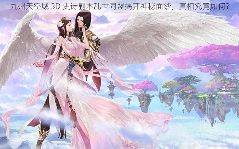 九州天空城 3D 史诗副本乱世同盟揭开神秘面纱，真相究竟如何？