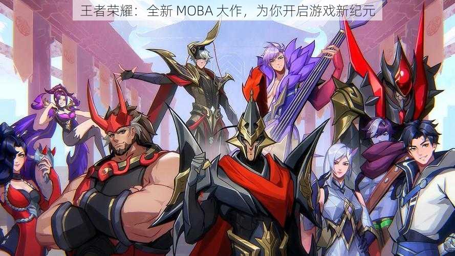 王者荣耀：全新 MOBA 大作，为你开启游戏新纪元