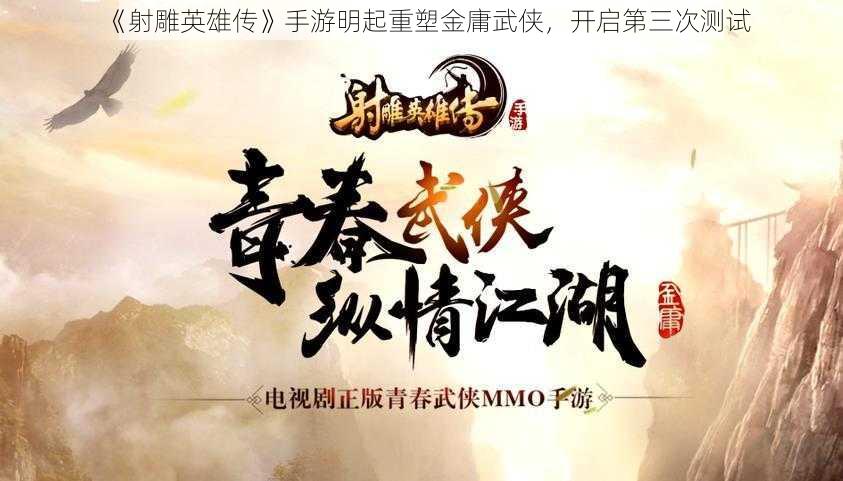 《射雕英雄传》手游明起重塑金庸武侠，开启第三次测试