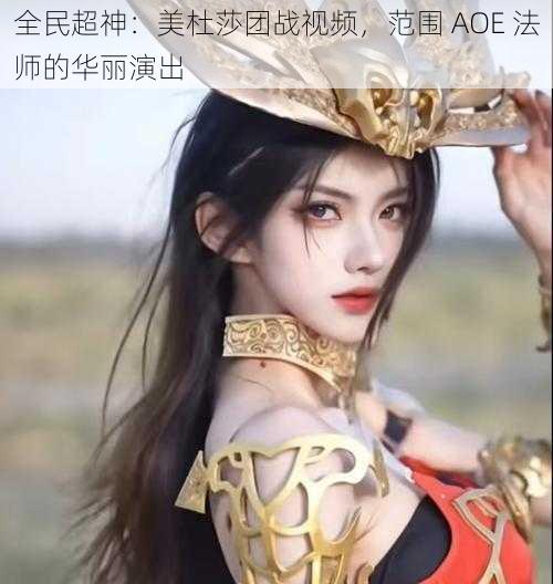 全民超神：美杜莎团战视频，范围 AOE 法师的华丽演出