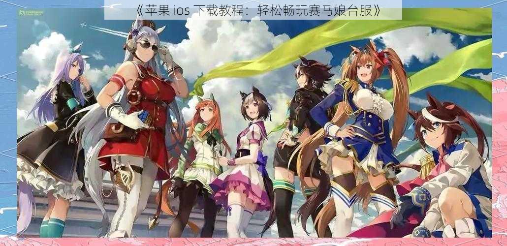 《苹果 ios 下载教程：轻松畅玩赛马娘台服》