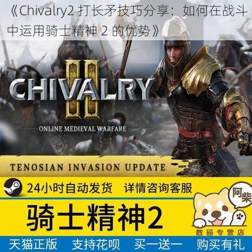 《Chivalry2 打长矛技巧分享：如何在战斗中运用骑士精神 2 的优势》